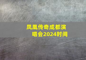 凤凰传奇成都演唱会2024时间