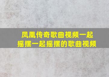 凤凰传奇歌曲视频一起摇摆一起摇摆的歌曲视频