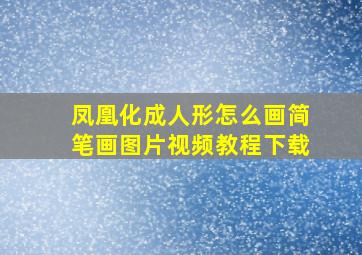 凤凰化成人形怎么画简笔画图片视频教程下载