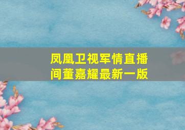 凤凰卫视军情直播间董嘉耀最新一版