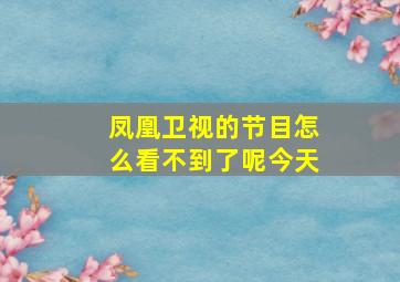 凤凰卫视的节目怎么看不到了呢今天