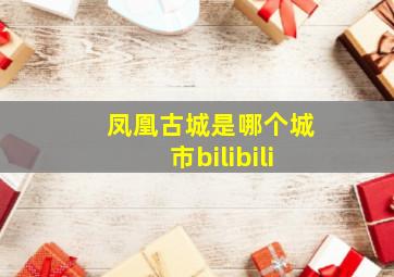 凤凰古城是哪个城市bilibili