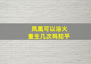 凤凰可以浴火重生几次吗知乎