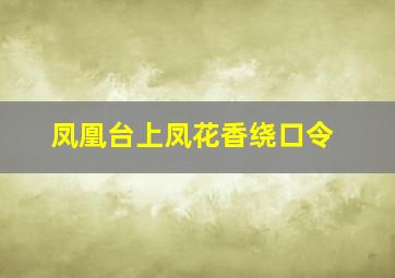 凤凰台上凤花香绕口令