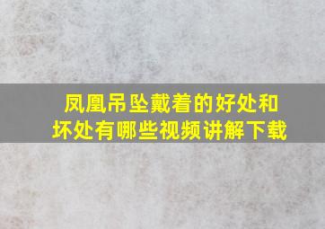 凤凰吊坠戴着的好处和坏处有哪些视频讲解下载