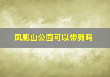 凤凰山公园可以带狗吗