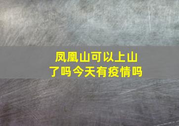 凤凰山可以上山了吗今天有疫情吗