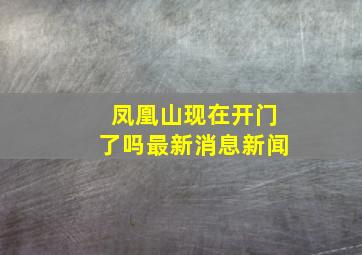 凤凰山现在开门了吗最新消息新闻