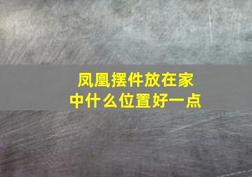 凤凰摆件放在家中什么位置好一点