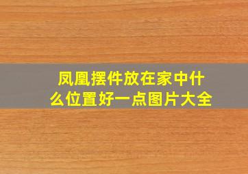 凤凰摆件放在家中什么位置好一点图片大全