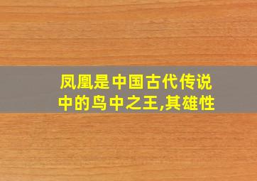 凤凰是中国古代传说中的鸟中之王,其雄性