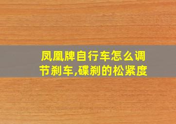 凤凰牌自行车怎么调节刹车,碟刹的松紧度