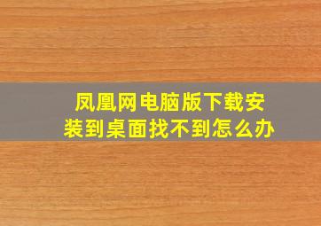 凤凰网电脑版下载安装到桌面找不到怎么办