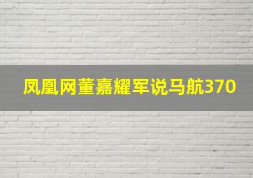 凤凰网董嘉耀军说马航370