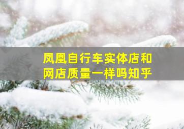 凤凰自行车实体店和网店质量一样吗知乎