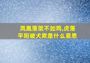 凤凰落架不如鸡,虎落平阳被犬欺是什么意思