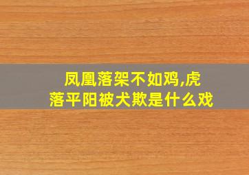 凤凰落架不如鸡,虎落平阳被犬欺是什么戏