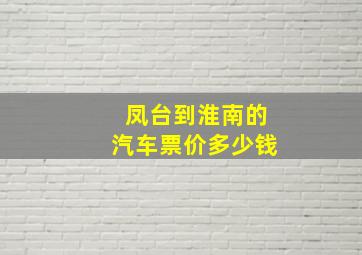 凤台到淮南的汽车票价多少钱