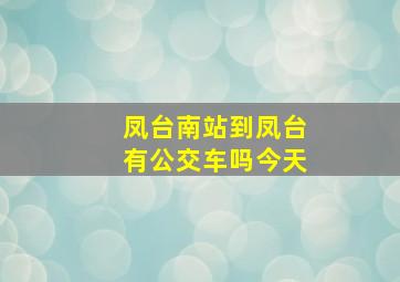 凤台南站到凤台有公交车吗今天