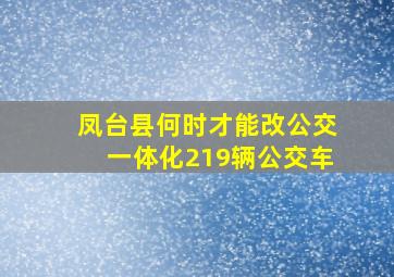 凤台县何时才能改公交一体化219辆公交车