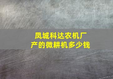 凤城科达农机厂产的微耕机多少钱