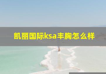 凯丽国际ksa丰胸怎么样