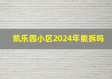 凯乐园小区2024年能拆吗