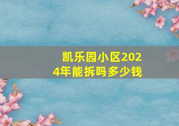 凯乐园小区2024年能拆吗多少钱