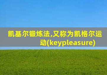 凯基尔锻炼法,又称为凯格尔运动(keypleasure)