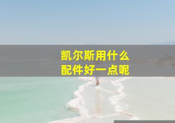 凯尔斯用什么配件好一点呢