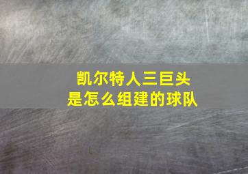 凯尔特人三巨头是怎么组建的球队