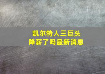 凯尔特人三巨头降薪了吗最新消息