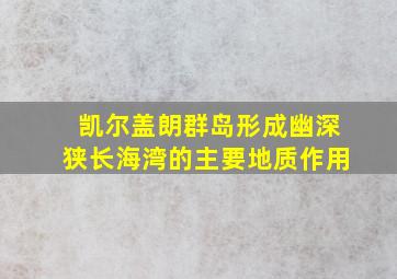 凯尔盖朗群岛形成幽深狭长海湾的主要地质作用