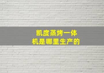 凯度蒸烤一体机是哪里生产的