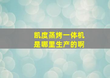 凯度蒸烤一体机是哪里生产的啊