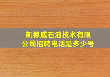 凯德威石油技术有限公司招聘电话是多少号