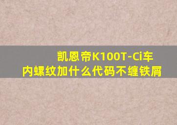 凯恩帝K100T-Ci车内螺纹加什么代码不缠铁屑