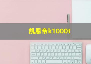 凯恩帝k1000t