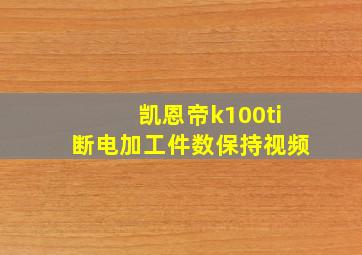 凯恩帝k100ti断电加工件数保持视频