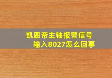 凯恩帝主轴报警信号输入8027怎么回事