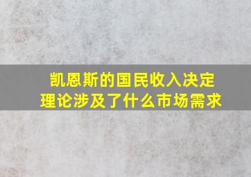 凯恩斯的国民收入决定理论涉及了什么市场需求