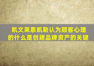 凯文莱恩凯勒认为顾客心理的什么是创建品牌资产的关键