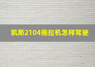 凯斯2104拖拉机怎样驾驶