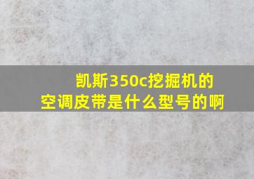 凯斯350c挖掘机的空调皮带是什么型号的啊