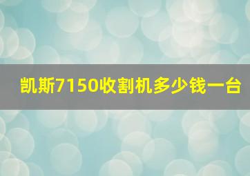 凯斯7150收割机多少钱一台