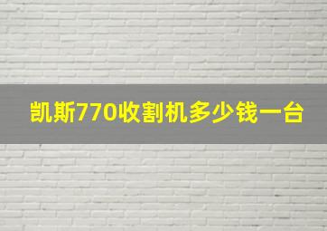 凯斯770收割机多少钱一台