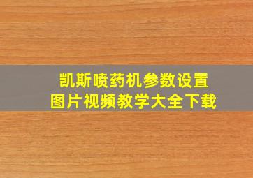 凯斯喷药机参数设置图片视频教学大全下载