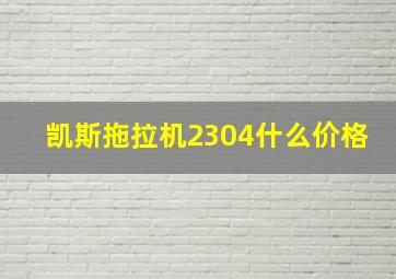 凯斯拖拉机2304什么价格