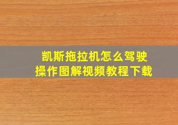 凯斯拖拉机怎么驾驶操作图解视频教程下载