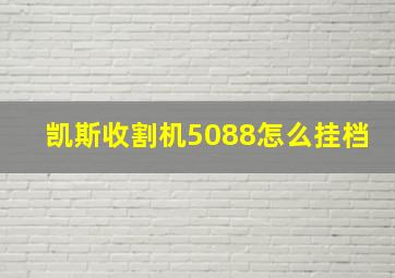 凯斯收割机5088怎么挂档